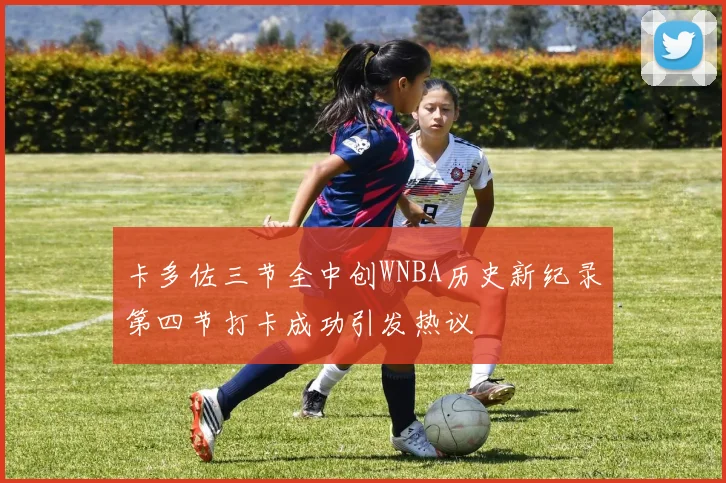 卡多佐三节全中创WNBA历史新纪录第四节打卡成功引发热议