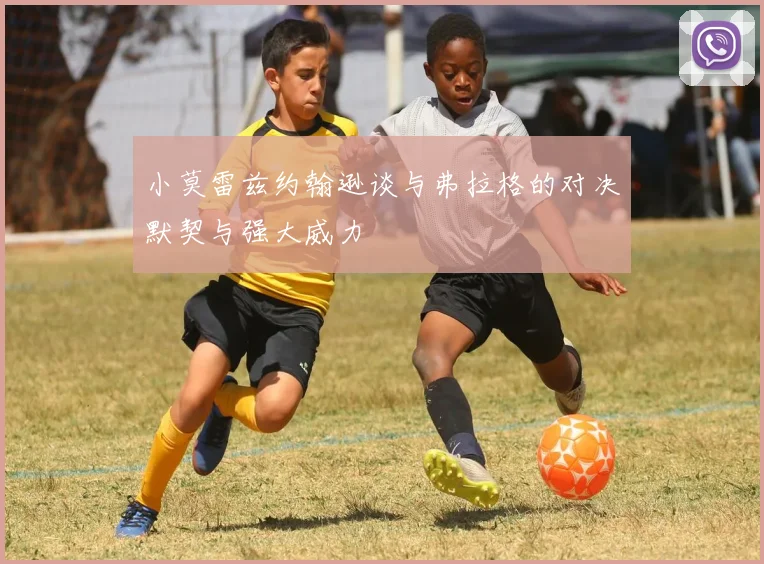 小莫雷兹约翰逊谈与弗拉格的对决默契与强大威力