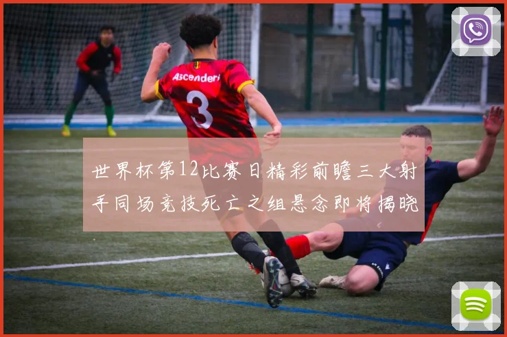 世界杯第12比赛日精彩前瞻三大射手同场竞技死亡之组悬念即将揭晓