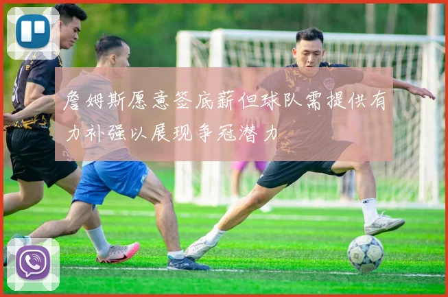 詹姆斯愿意签底薪但球队需提供有力补强以展现争冠潜力