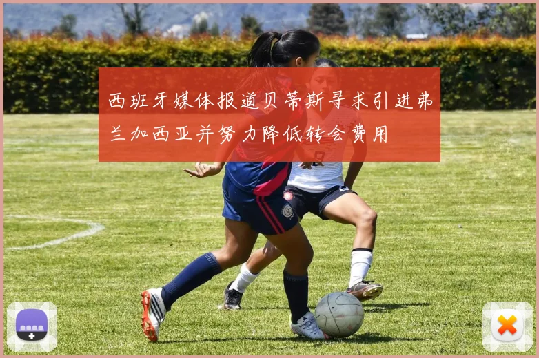 西班牙媒体报道贝蒂斯寻求引进弗兰加西亚并努力降低转会费用