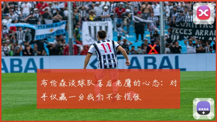 布伦森谈球队落后老鹰的心态：对手仅赢一分我们不会慌张