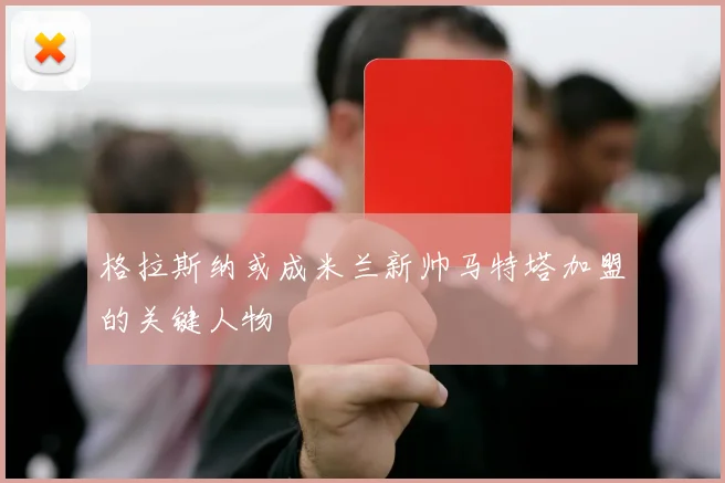格拉斯纳或成米兰新帅马特塔加盟的关键人物